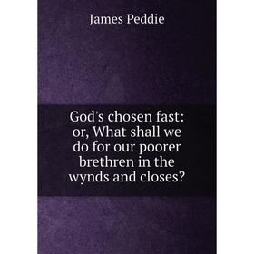 

Книга God's chosen fast: or, What shall we do for our poorer brethren in the wynds and closes