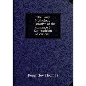 

Книга The Fairy Mythology: Illustrative of the Romance & Superstition of Various.