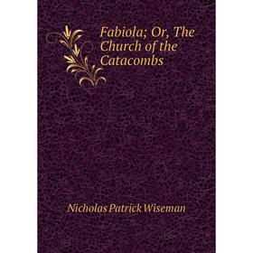 

Книга Fabiola; Or, The Church of the Catacombs