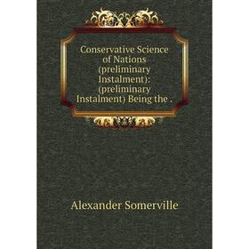

Книга Conservative Science of Nations (preliminary Instalment): (preliminary Instalment) Being the.