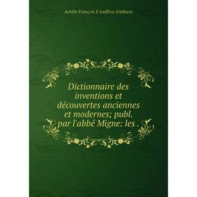 

Книга Dictionnaire des inventions et découvertes anciennes et modernes; publ. par l'abbé Migne: les.