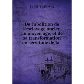 

Книга De l'abolition de l'esclavage ancien au moyen âge, et de sa transformation en servitude de la.