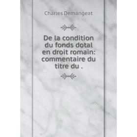 

Книга De la condition du fonds dotal en droit romain: commentaire du titre du.