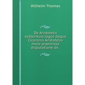 

Книга De Aristotelis ezōterikois logos deque Ciceronis Aristotelio more praemissa disputatione de.