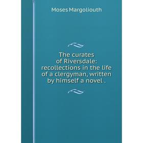 

Книга The curates of Riversdale: recollections in the life of a clergyman, written by himself a novel.