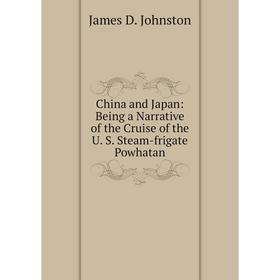 

Книга China and Japan: Being a Narrative of the Cruise of the U. S. Steam-frigate Powhatan