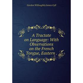 

Книга A Tractate on Language: With Observations on the French Tongue, Eastern.