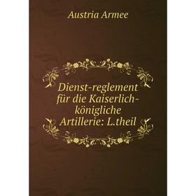 

Книга Dienst-reglement für die Kaiserlich-königliche Artillerie: L. theil