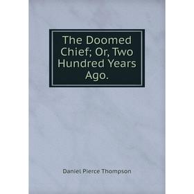 

Книга The Doomed Chief; Or, Two Hundred Years Ago.