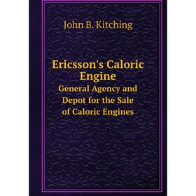 

Книга Ericsson's Caloric Engine General Agency and Depot for the Sale of Caloric Engines