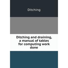 

Книга Ditching and draining, a manual of tables for computing work done