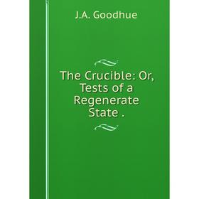 

Книга The Crucible: Or, Tests of a Regenerate State.