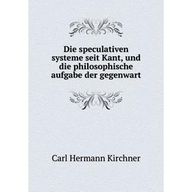 

Книга Die speculativen systeme seit Kant, und die philosophische aufgabe der gegenwart