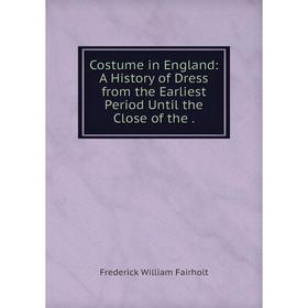 

Книга Costume in England: A History of Dress from the Earliest Period Until the Close of the.