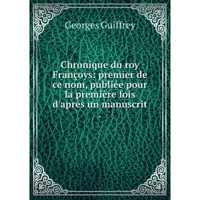 

Книга Chronique du roy Françoys: premier de ce nom, publiée pour la première fois d'après un manuscrit.