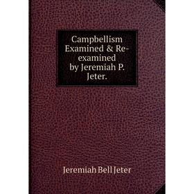 

Книга Campbellism Examined & Re-examined by Jeremiah P. Jeter.