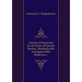 

Книга Course of Exercises in All Parts of French Syntax, Methodically Arranged After Poitevin's.