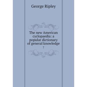

Книга The new American cyclopaedia: a popular dictionary of general knowledge 7