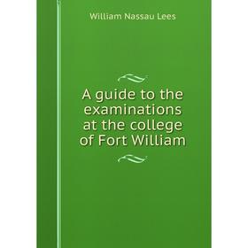

Книга A guide to the examinations at the college of Fort William