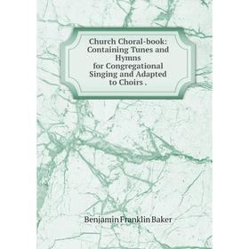 

Книга Church Choral-book: Containing Tunes and Hymns for Congregational Singing and Adapted to Choirs.