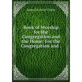 

Книга Book of Worship for the Congregation and the Home: For the Congregation and.