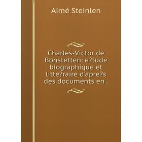 

Книга Charles-Victor de Bonstetten: etude biographique et litteraire d'apres des documents en.