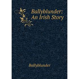 

Книга Ballyblunder: An Irish Story