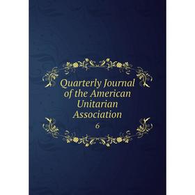 

Книга Quarterly Journal of the American Unitarian Association 6