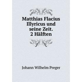 

Книга Matthias Flacius Illyricus und seine Zeit 2 Hälften