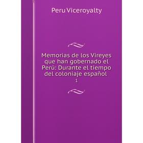 

Книга Memoria s de los Vireyes que han gobernado el Perú: Durante el tiempo del coloniaje español1