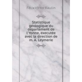 

Книга Statistique géologique du département de l'Yonne, executée avec la direction de m. A. Leymerie