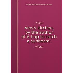 

Книга Amy's kitchen, by the author of 'A trap to catch a sunbeam'.