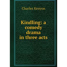 

Книга Kindling: a comedy drama in three acts