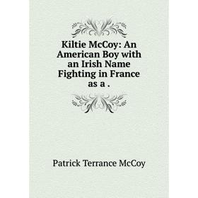 

Книга Kiltie McCoy: An American Boy with an Irish Name Fighting in France as a.