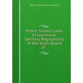 

Книга Public School Laws of Louisiana: Sanitary Regulations of the State Board of.