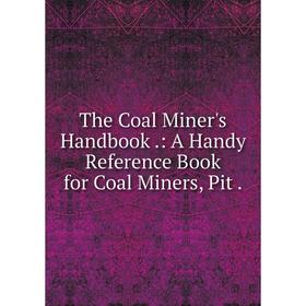 

Книга The Coal Miner's Handbook.: A Handy Reference Book for Coal Miners, Pit.