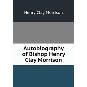 

Книга Autobiography of Bishop Henry Clay Morrison