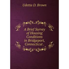

Книга A Brief Survey of Housing Conditions in Bridgeport, Connecticut.