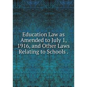 

Книга Education Law as Amended to July 1, 1916, and Other Laws Relating to Schools.