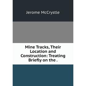 

Книга Mine Tracks, Their Location and Construction: Treating Briefly on the