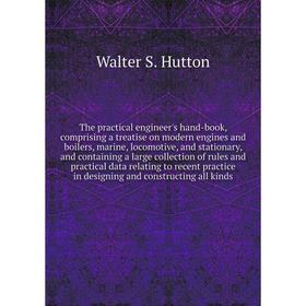 

Книга The practical engineer's hand-book, comprising a treatise on modern engines and boilers, marine, locomotive, and stationary, and containing a la