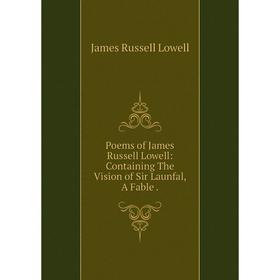 

Книга Poems of James Russell Lowell: Containing The Vision of Sir Launfal, A Fable.