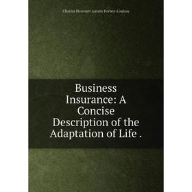 

Книга Business Insurance: A Concise Description of the Adaptation of Life.