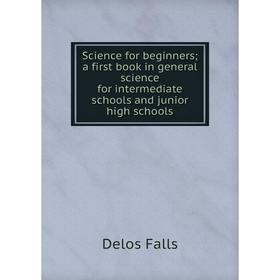 

Книга Science for beginners; a first book in general science for intermediate schools and junior high schools