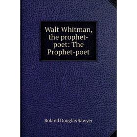 

Книга Walt Whitman, the prophet-poet: The Prophet-poet