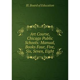 

Книга Art Course, Chicago Public Schools: Manual, Books Four, Five, Six, Seven, Eight