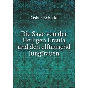 

Книга Die Sage von der Heiligen Ursula und den elftausend Jungfrauen