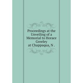 

Книга Proceedings at the Unveiling of a Memorial to Horace Greeley at Chappaqua, N.