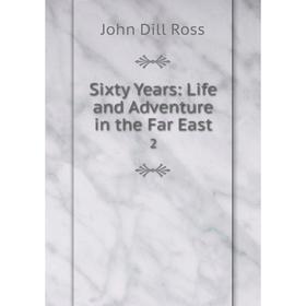 

Книга Sixty Years: Life and Adventure in the Far East 2