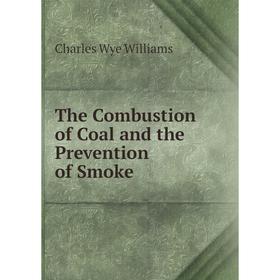 

Книга The Combustion of Coal and the Prevention of Smoke